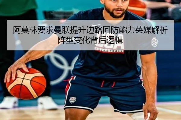 阿莫林要求曼联提升边路回防能力英媒解析阵型变化背后逻辑