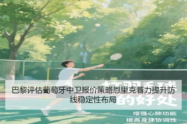 巴黎评估葡萄牙中卫报价策略恩里克着力提升防线稳定性布局