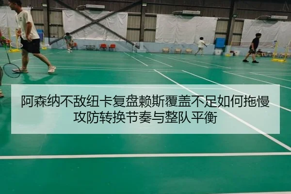 阿森纳不敌纽卡复盘赖斯覆盖不足如何拖慢攻防转换节奏与整队平衡