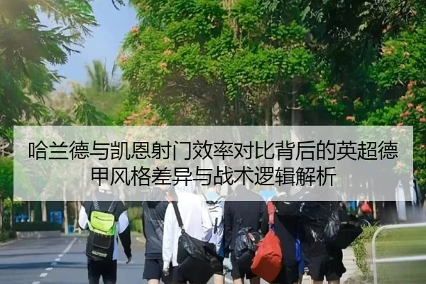 哈兰德与凯恩射门效率对比背后的英超德甲风格差异与战术逻辑解析